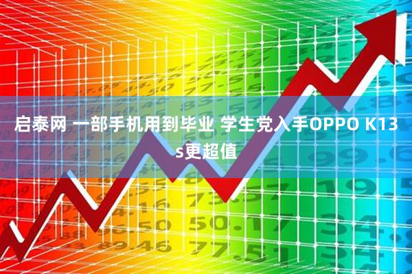 启泰网 一部手机用到毕业 学生党入手OPPO K13s更超值