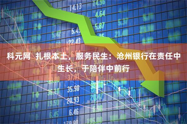 科元网  扎根本土，服务民生：沧州银行在责任中生长，于陪伴中前行