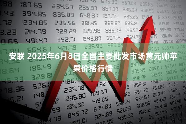 安联 2025年6月8日全国主要批发市场黄元帅苹果价格行情