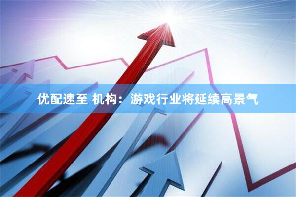 优配速至 机构：游戏行业将延续高景气