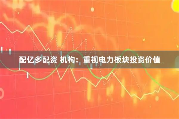 配亿多配资 机构：重视电力板块投资价值
