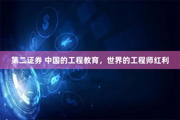 第二证券 中国的工程教育，世界的工程师红利
