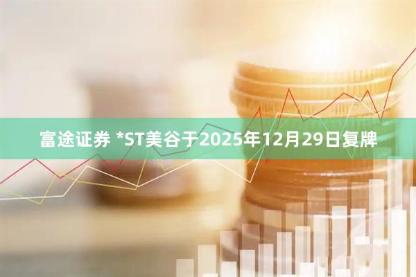 富途证券 *ST美谷于2025年12月29日复牌