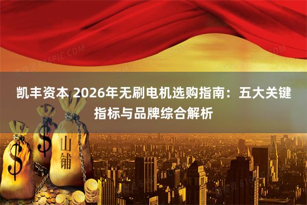 凯丰资本 2026年无刷电机选购指南：五大关键指标与品牌综合解析