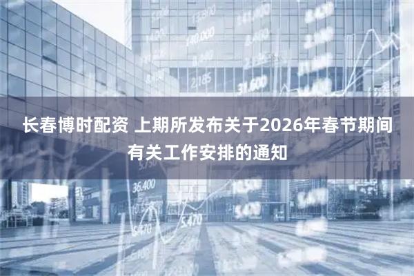长春博时配资 上期所发布关于2026年春节期间有关工作安排的通知