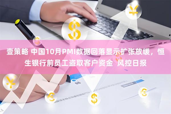 壹策略 中国10月PMI数据回落显示扩张放缓,恒生银行前员工盗取客户资金 风控日报